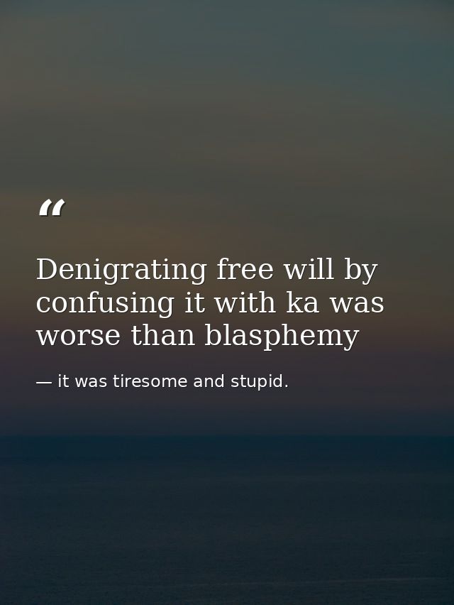 Denigrating free will by confusing it with ka was worse than blasphemy — it was tiresome and stupid.