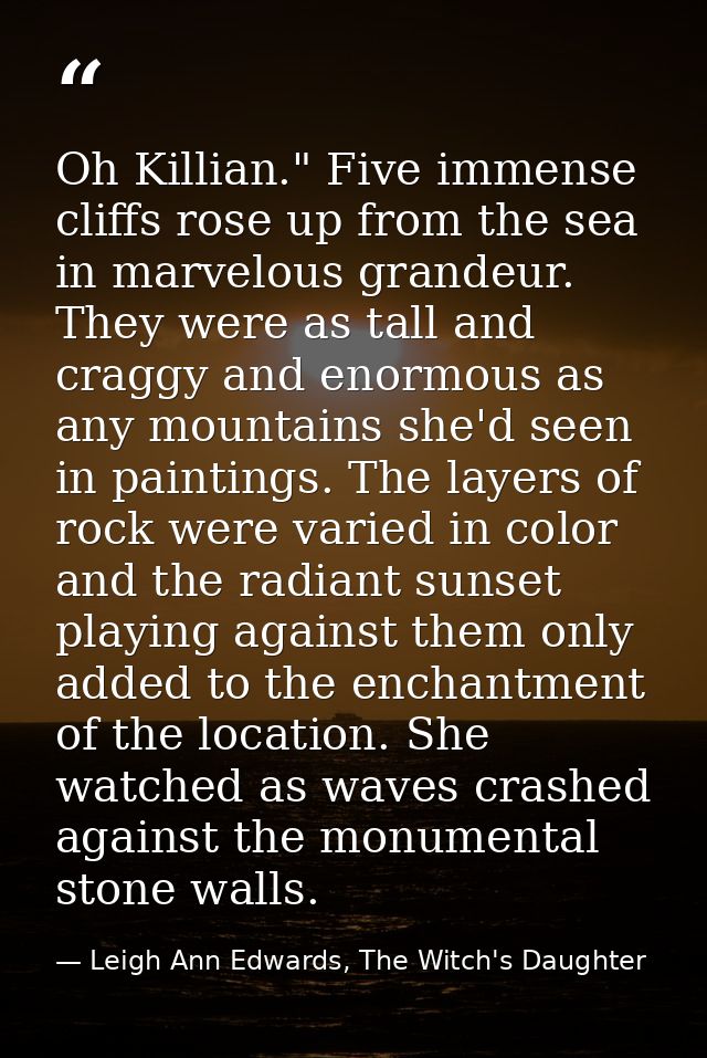 Oh Killian." Five immense cliffs rose up from the sea in marvelous grandeur. They were as tall and craggy and enormous a — Leigh Ann Edwards, The Witch's Daughter