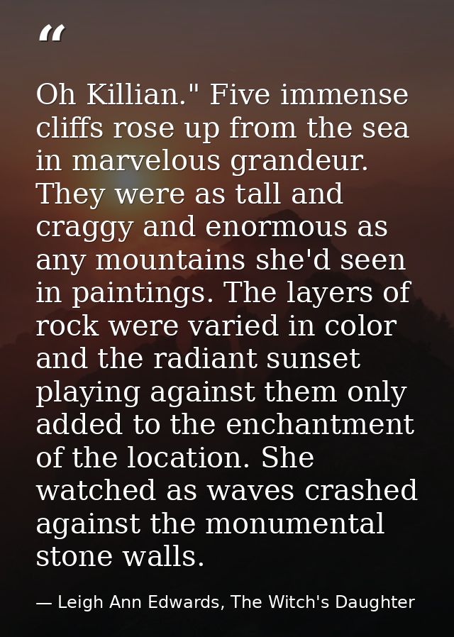 Oh Killian." Five immense cliffs rose up from the sea in marvelous grandeur. They were as tall and craggy and enormous a — Leigh Ann Edwards, The Witch's Daughter