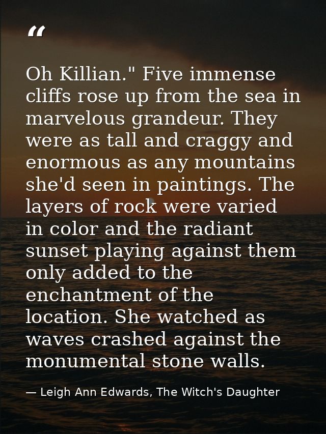 Oh Killian." Five immense cliffs rose up from the sea in marvelous grandeur. They were as tall and craggy and enormous a — Leigh Ann Edwards, The Witch's Daughter
