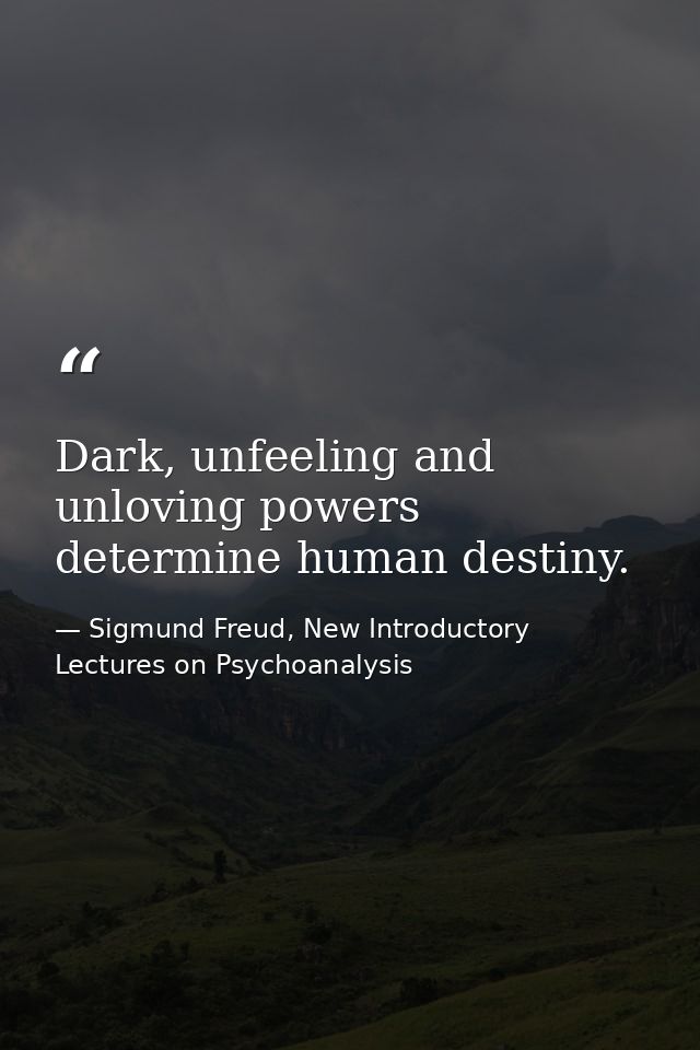 Dark, unfeeling and unloving powers determine human destiny. — Sigmund Freud, New Introductory Lectures on Psychoanalysis