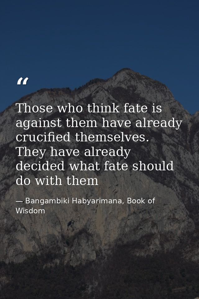 Those who think fate is against them have already crucified themselves. They have already decided what fate should do wi — Bangambiki Habyarimana, Book of Wisdom