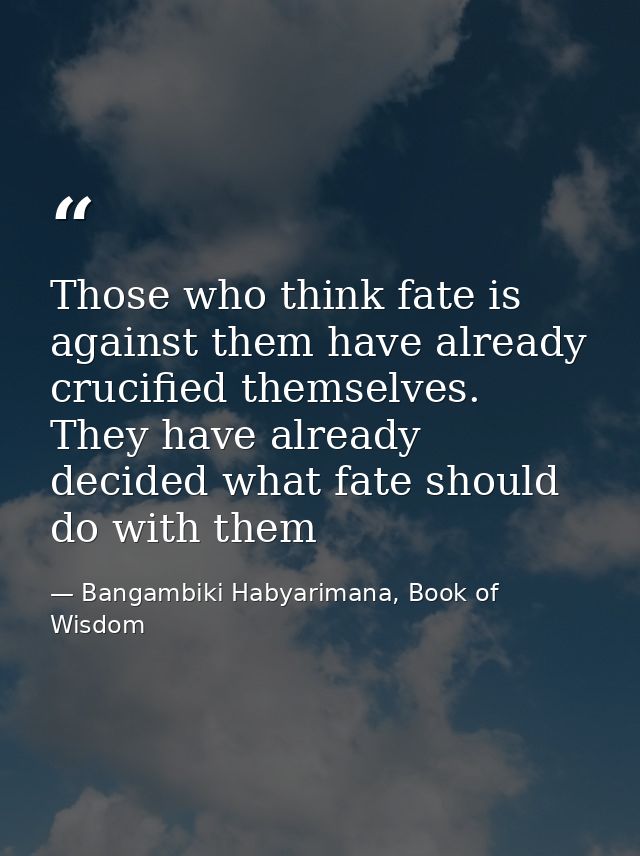 Those who think fate is against them have already crucified themselves. They have already decided what fate should do wi — Bangambiki Habyarimana, Book of Wisdom