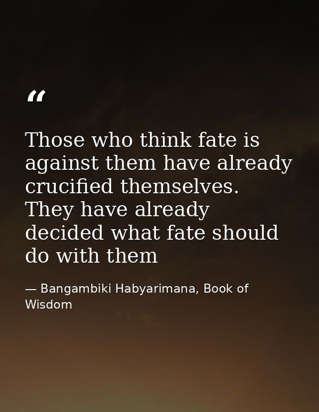 Those who think fate is against them have already crucified themselves. They have already decided what fate should do wi — Bangambiki Habyarimana, Book of Wisdom