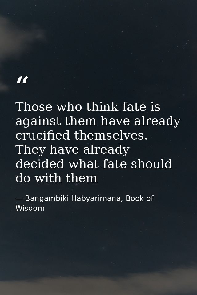 Those who think fate is against them have already crucified themselves. They have already decided what fate should do wi — Bangambiki Habyarimana, Book of Wisdom
