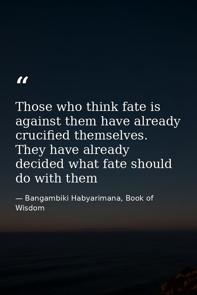 Those who think fate is against them have already crucified themselves. They have already decided what fate should do wi — Bangambiki Habyarimana, Book of Wisdom