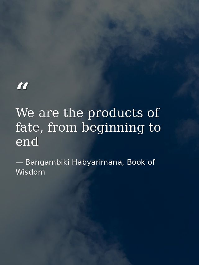We are the products of fate, from beginning to end — Bangambiki Habyarimana, Book of Wisdom