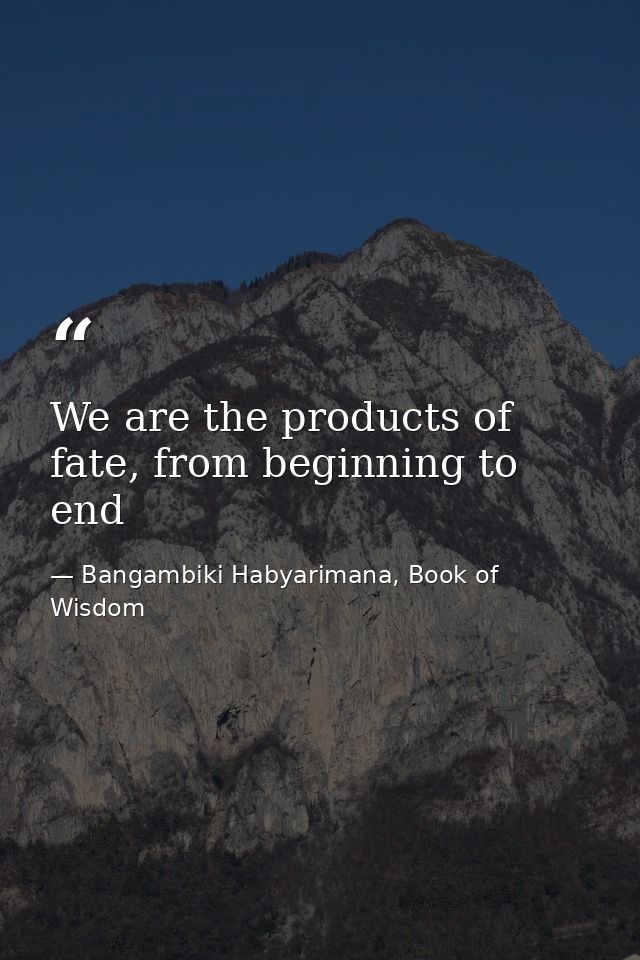 We are the products of fate, from beginning to end — Bangambiki Habyarimana, Book of Wisdom