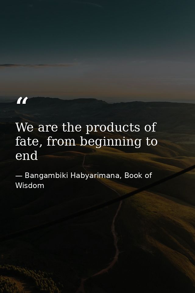 We are the products of fate, from beginning to end — Bangambiki Habyarimana, Book of Wisdom