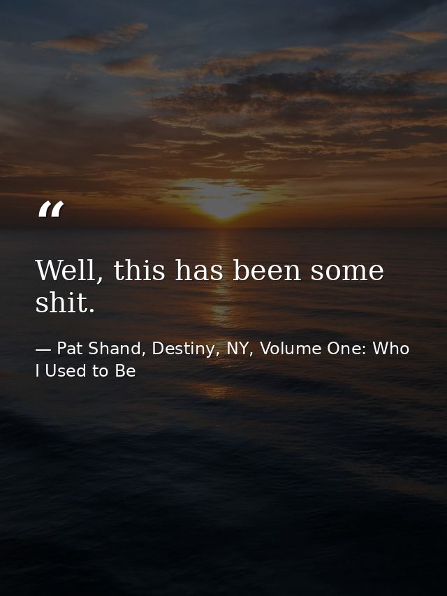 Well, this has been some shit. — Pat Shand, Destiny, NY, Volume One: Who I Used to Be