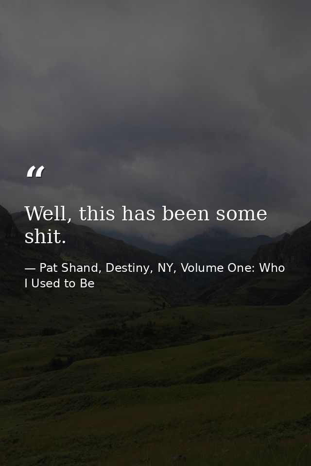 Well, this has been some shit. — Pat Shand, Destiny, NY, Volume One: Who I Used to Be