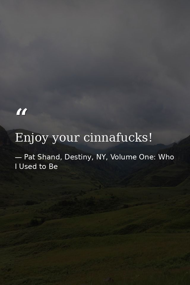Enjoy your cinnafucks! — Pat Shand, Destiny, NY, Volume One: Who I Used to Be