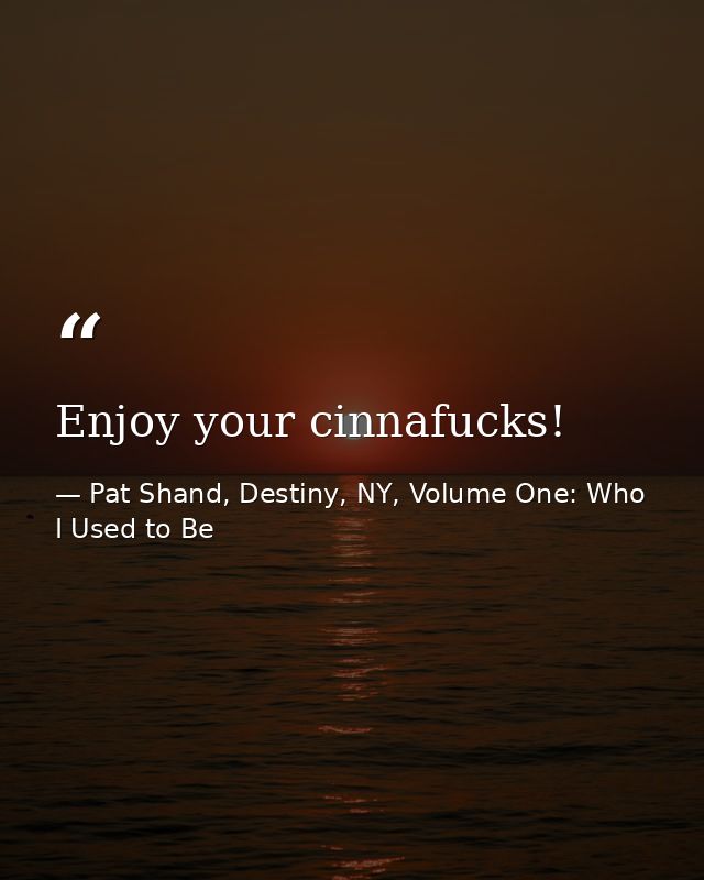 Enjoy your cinnafucks! — Pat Shand, Destiny, NY, Volume One: Who I Used to Be