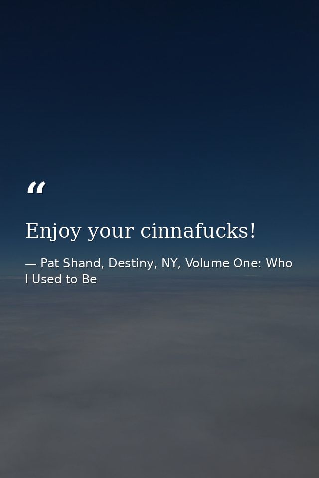 Enjoy your cinnafucks! — Pat Shand, Destiny, NY, Volume One: Who I Used to Be