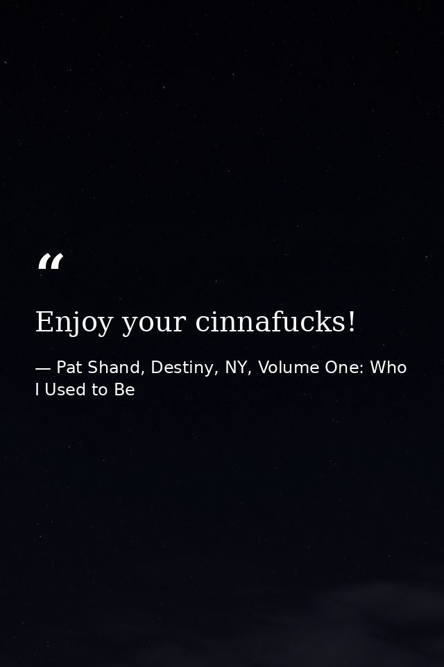 Enjoy your cinnafucks! — Pat Shand, Destiny, NY, Volume One: Who I Used to Be