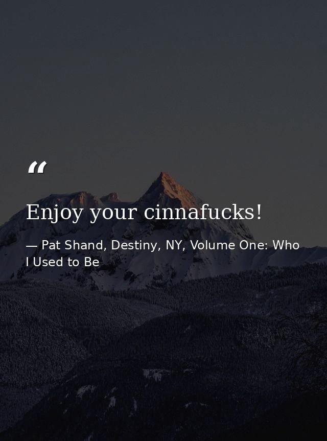 Enjoy your cinnafucks! — Pat Shand, Destiny, NY, Volume One: Who I Used to Be