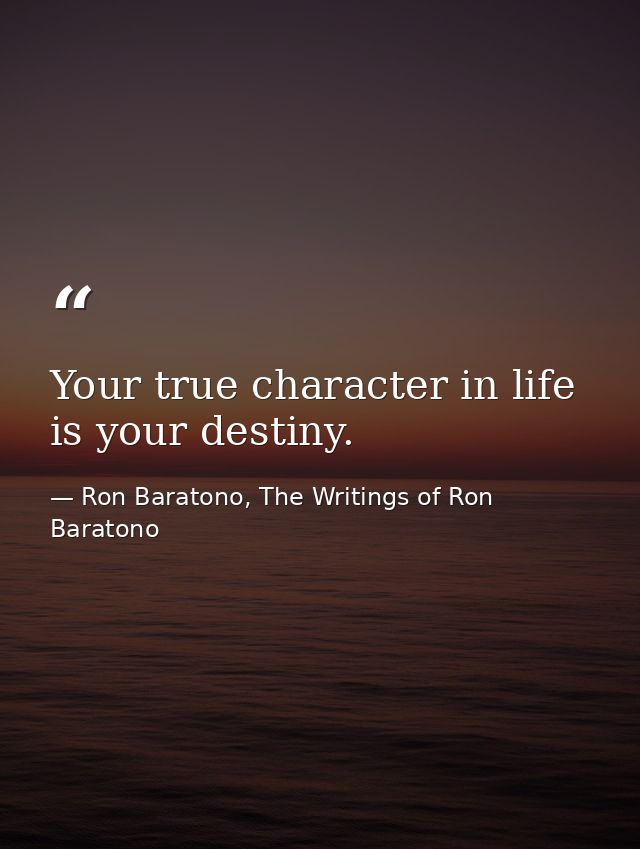Your true character in life is your destiny. — Ron Baratono, The Writings of Ron Baratono