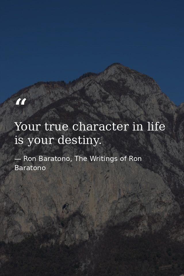 Your true character in life is your destiny. — Ron Baratono, The Writings of Ron Baratono