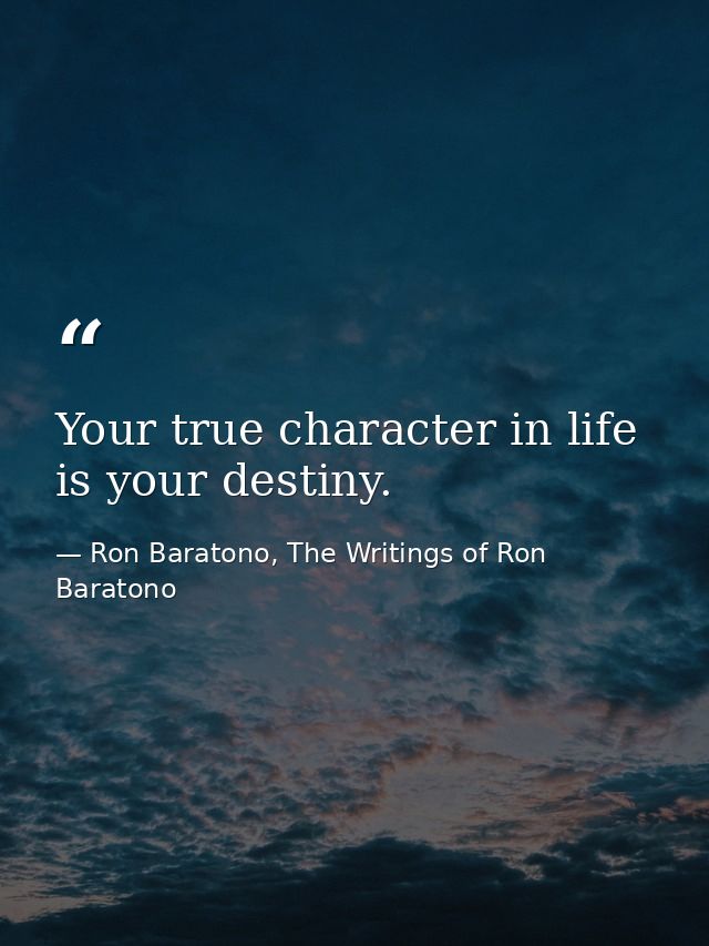 Your true character in life is your destiny. — Ron Baratono, The Writings of Ron Baratono