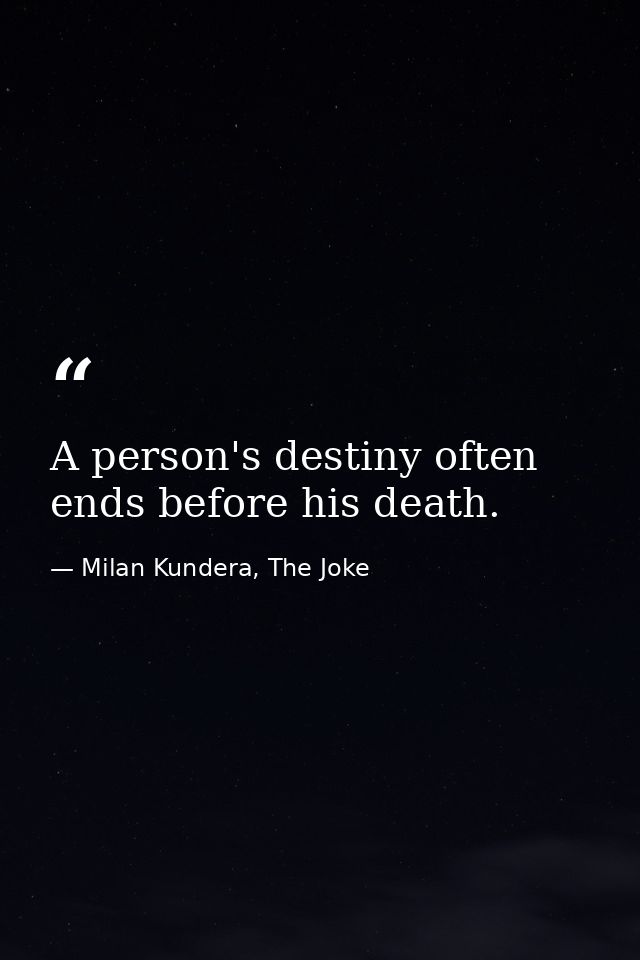 A person's destiny often ends before his death. — Milan Kundera, The Joke