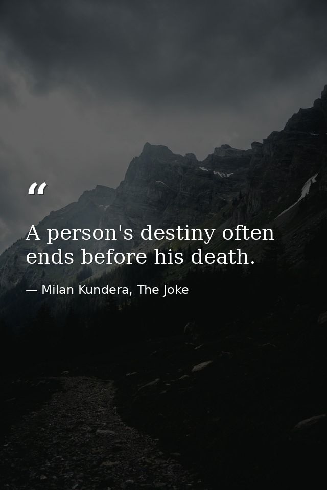 A person's destiny often ends before his death. — Milan Kundera, The Joke