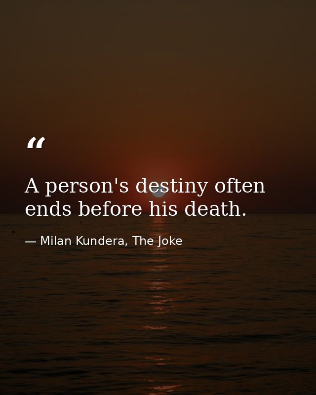 A person's destiny often ends before his death. — Milan Kundera, The Joke