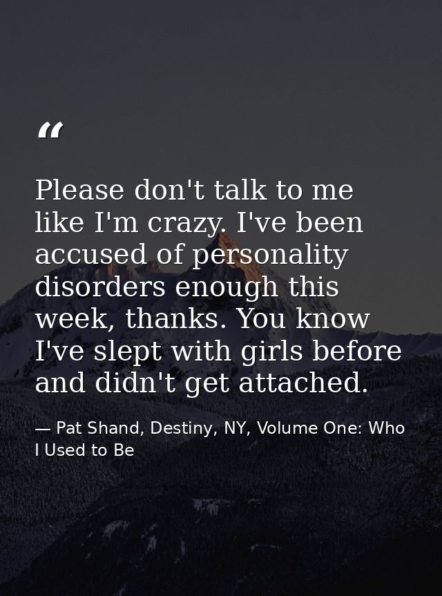 Please don't talk to me like I'm crazy. I've been accused of personality disorders enough this week, thanks. You know I' — Pat Shand, Destiny, NY, Volume One: Who I Used to Be