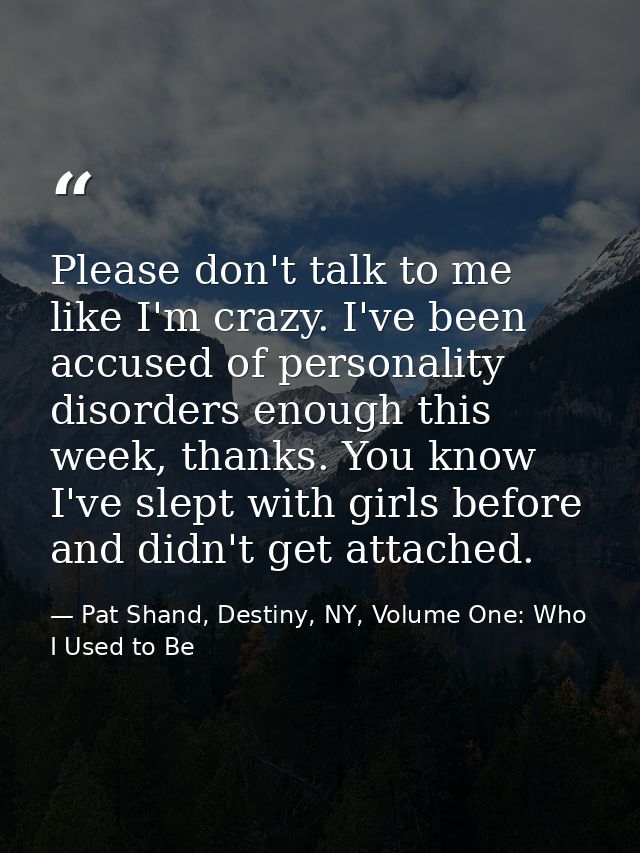 Please don't talk to me like I'm crazy. I've been accused of personality disorders enough this week, thanks. You know I' — Pat Shand, Destiny, NY, Volume One: Who I Used to Be