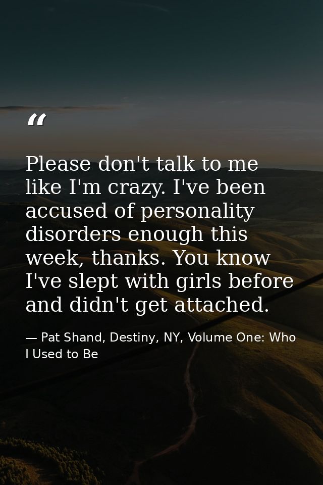 Please don't talk to me like I'm crazy. I've been accused of personality disorders enough this week, thanks. You know I' — Pat Shand, Destiny, NY, Volume One: Who I Used to Be
