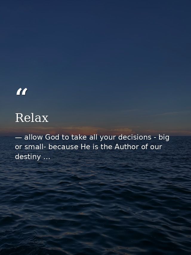 Relax — allow God to take all your decisions - big or small- because He is the Author of our destiny …