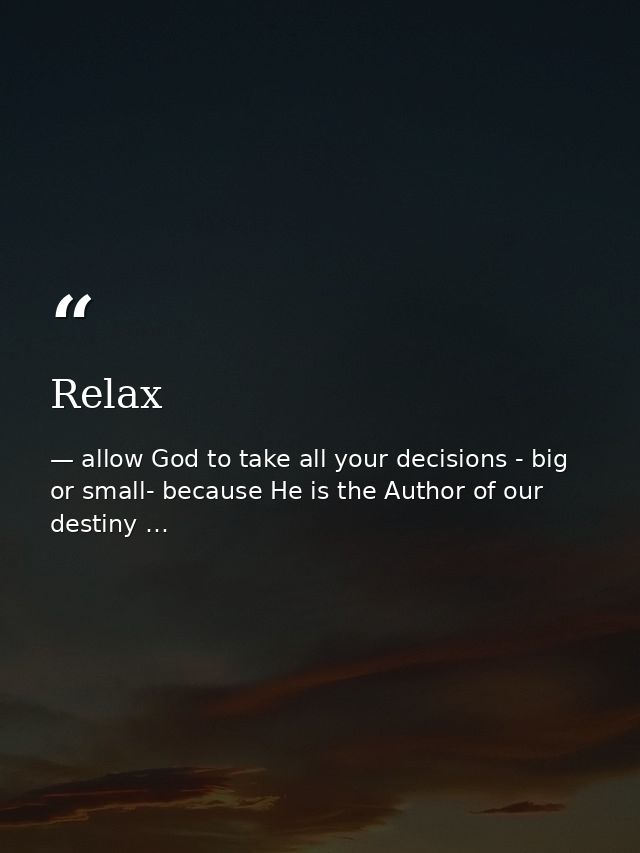 Relax — allow God to take all your decisions - big or small- because He is the Author of our destiny …
