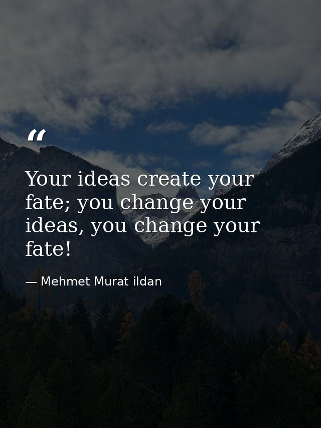 Your ideas create your fate; you change your ideas, you change your fate! — Mehmet Murat ildan