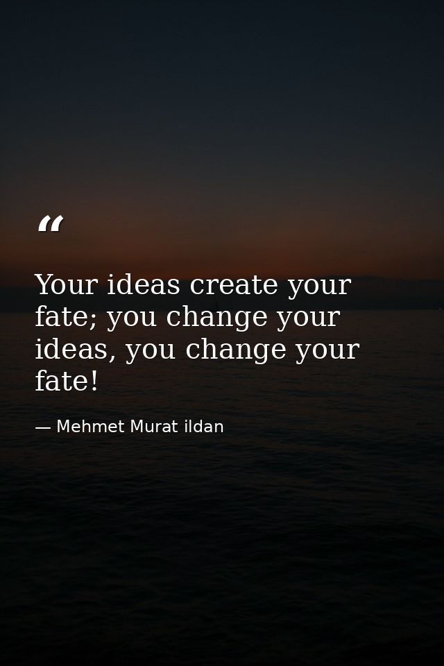 Your ideas create your fate; you change your ideas, you change your fate! — Mehmet Murat ildan