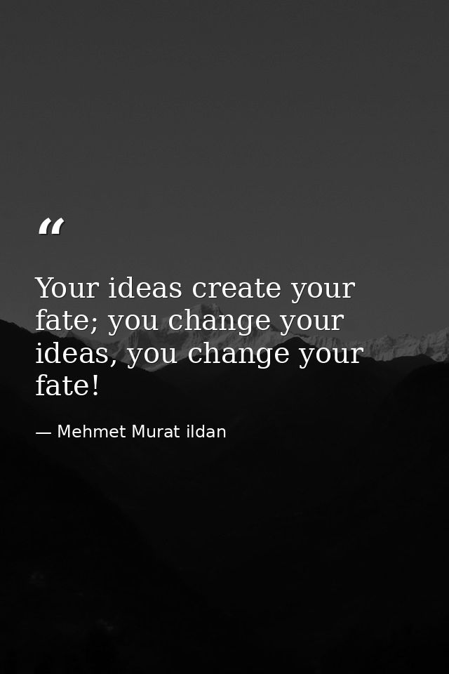 Your ideas create your fate; you change your ideas, you change your fate! — Mehmet Murat ildan