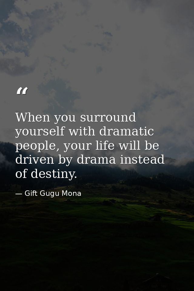 When you surround yourself with dramatic people, your life will be driven by drama instead of destiny. — Gift Gugu Mona
