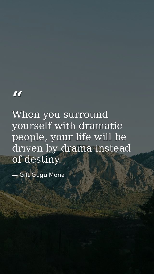 When you surround yourself with dramatic people, your life will be driven by drama instead of destiny. — Gift Gugu Mona