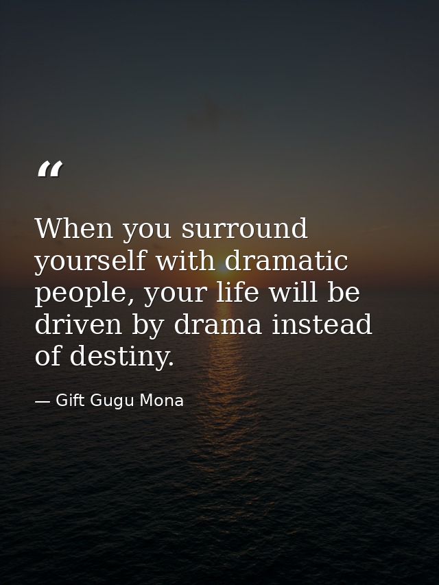 When you surround yourself with dramatic people, your life will be driven by drama instead of destiny. — Gift Gugu Mona