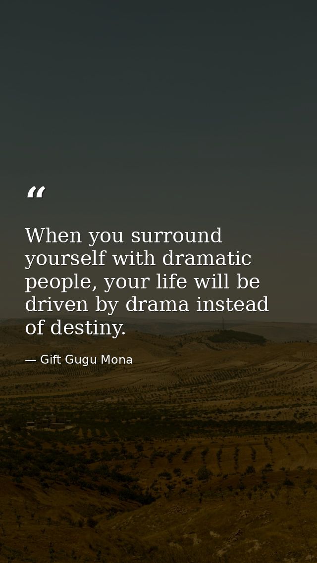 When you surround yourself with dramatic people, your life will be driven by drama instead of destiny. — Gift Gugu Mona