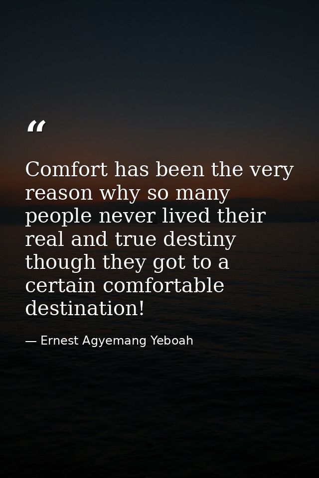 Comfort has been the very reason why so many people never lived their real and true destiny though they got to a certain — Ernest Agyemang Yeboah