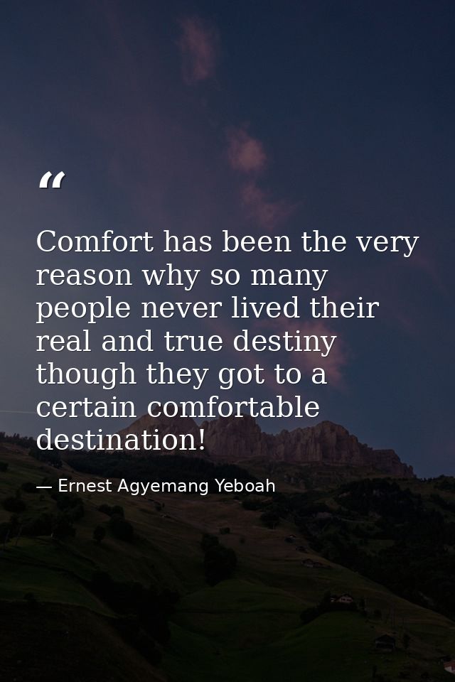 Comfort has been the very reason why so many people never lived their real and true destiny though they got to a certain — Ernest Agyemang Yeboah