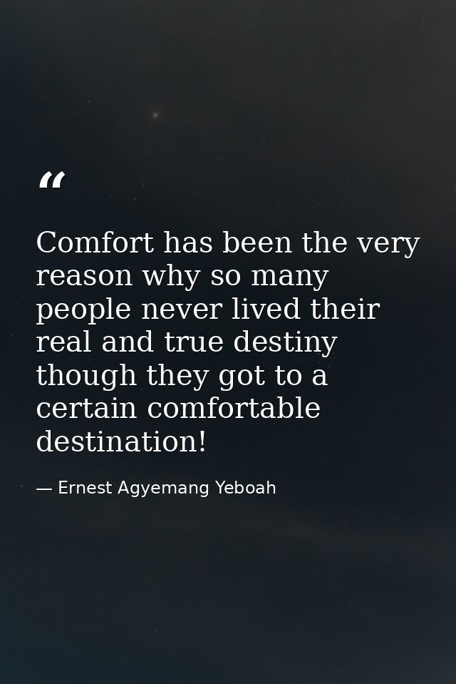 Comfort has been the very reason why so many people never lived their real and true destiny though they got to a certain — Ernest Agyemang Yeboah