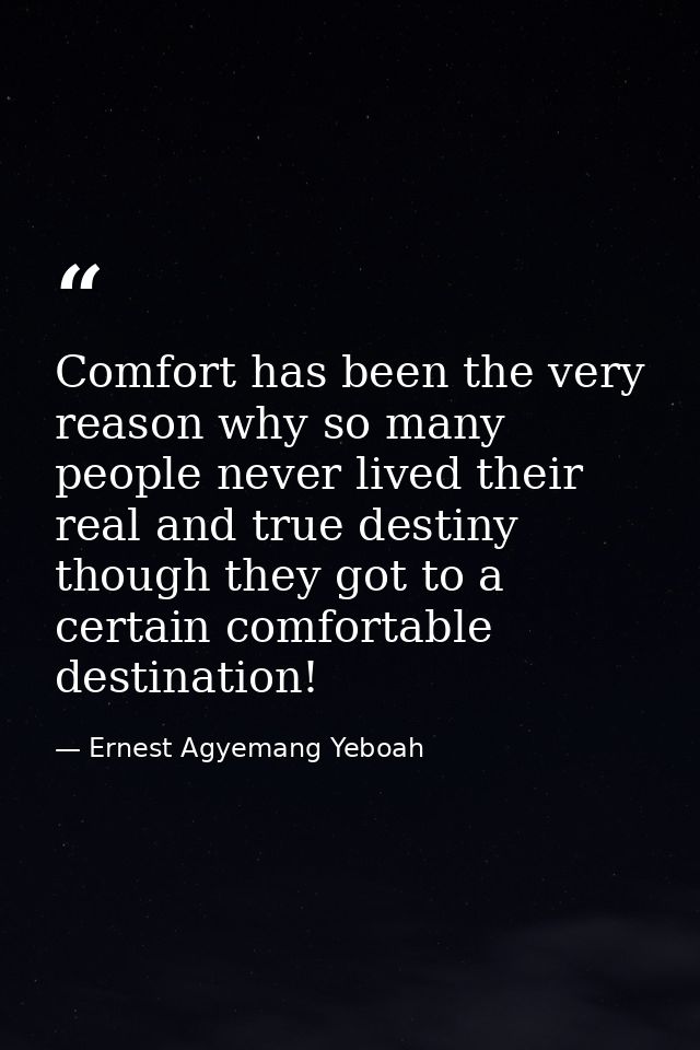 Comfort has been the very reason why so many people never lived their real and true destiny though they got to a certain — Ernest Agyemang Yeboah