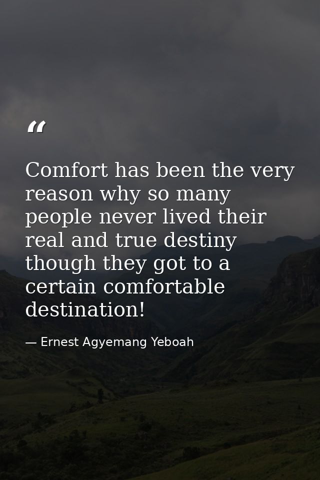 Comfort has been the very reason why so many people never lived their real and true destiny though they got to a certain — Ernest Agyemang Yeboah