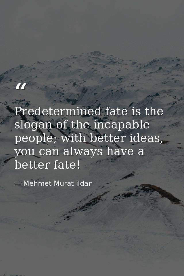 Predetermined fate is the slogan of the incapable people; with better ideas, you can always have a better fate! — Mehmet Murat ildan