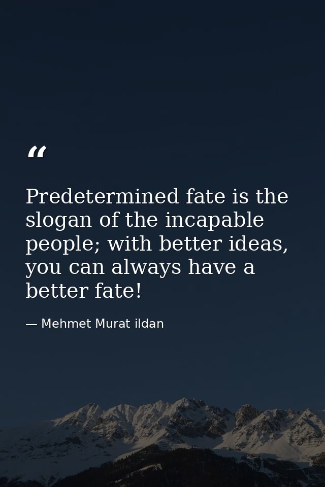 Predetermined fate is the slogan of the incapable people; with better ideas, you can always have a better fate! — Mehmet Murat ildan