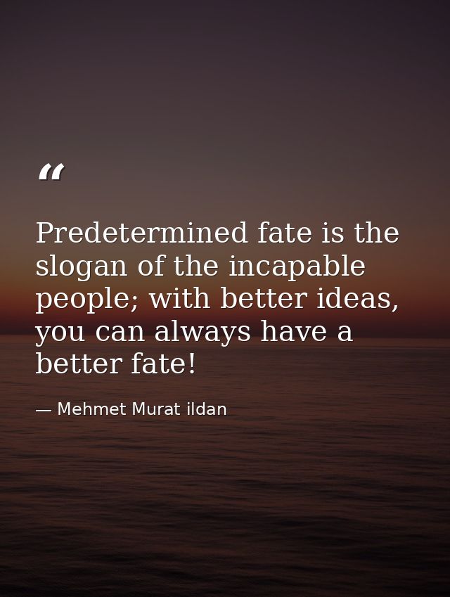 Predetermined fate is the slogan of the incapable people; with better ideas, you can always have a better fate! — Mehmet Murat ildan