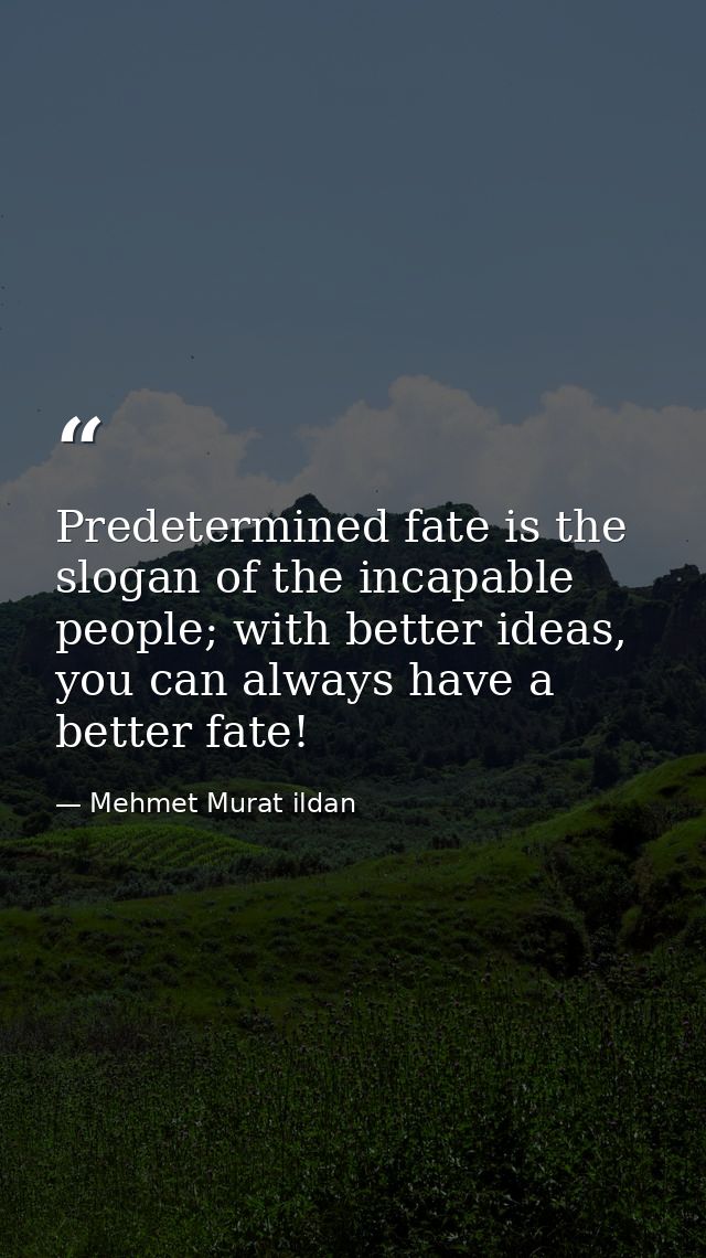 Predetermined fate is the slogan of the incapable people; with better ideas, you can always have a better fate! — Mehmet Murat ildan