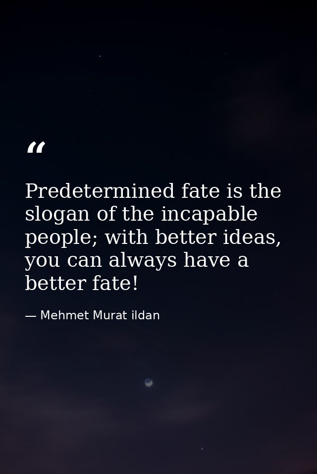 Predetermined fate is the slogan of the incapable people; with better ideas, you can always have a better fate! — Mehmet Murat ildan