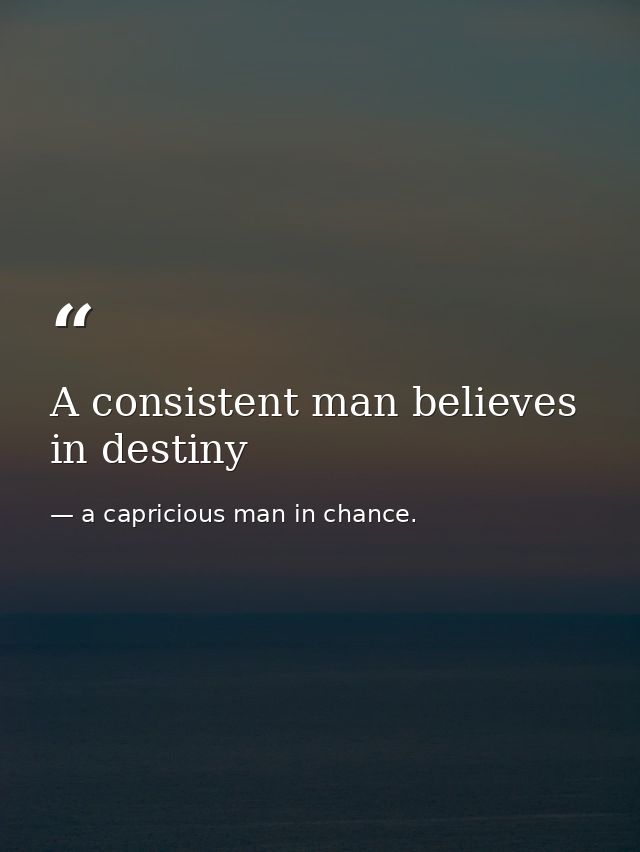 A consistent man believes in destiny — a capricious man in chance.
