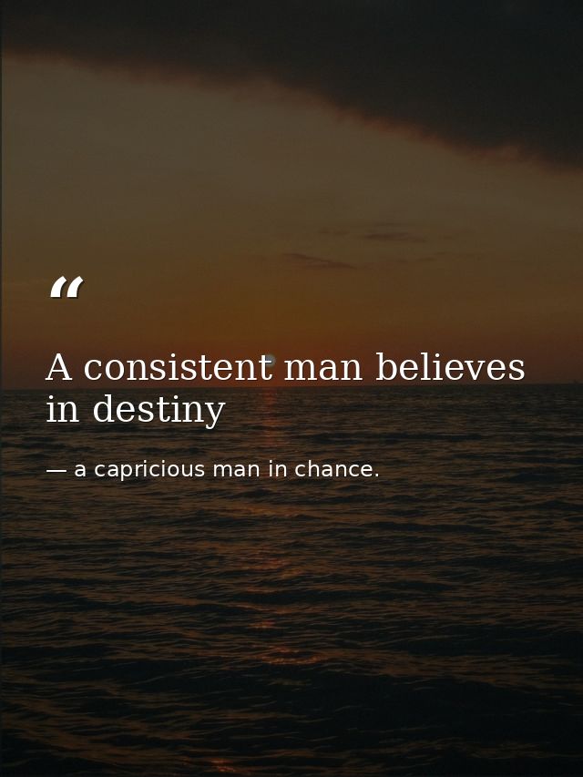 A consistent man believes in destiny — a capricious man in chance.